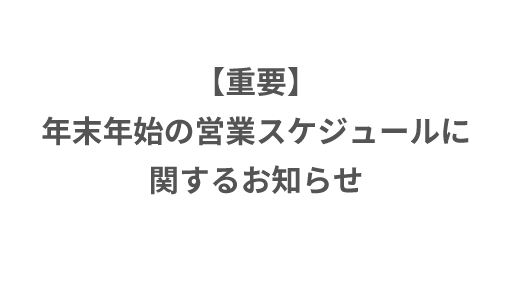 【重要】年末年始の営業スケジュールに関するお知らせ。