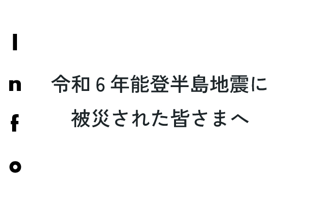 令和6年能登半島地震に被災された皆さまへ。